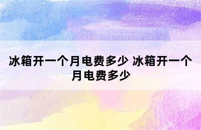 冰箱开一个月电费多少 冰箱开一个月电费多少